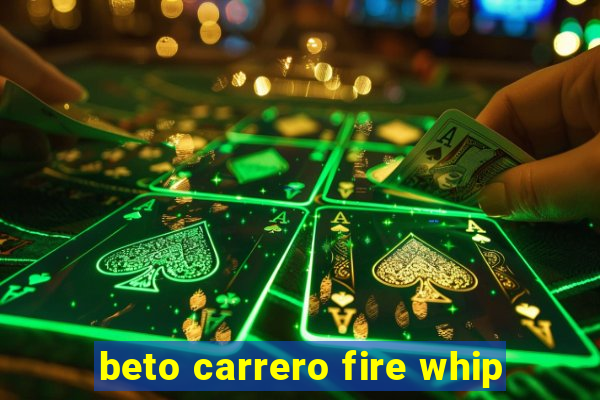 beto carrero fire whip